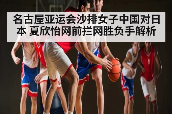 名古屋亚运会沙排女子中国对日本 夏欣怡网前拦网胜负手解析 - www.c7c7app