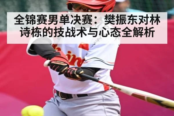 全锦赛男单决赛：樊振东对林诗栋的技战术与心态全解析