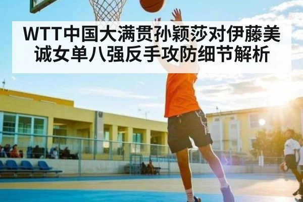 WTT中国大满贯孙颖莎对伊藤美诚女单八强反手攻防细节解析