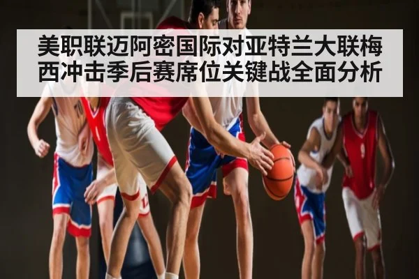 美职联迈阿密国际对亚特兰大联梅西冲击季后赛席位关键战全面分析 - www.c7c7app