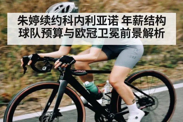 朱婷续约科内利亚诺 年薪结构球队预算与欧冠卫冕前景解析 - www.c7c7app